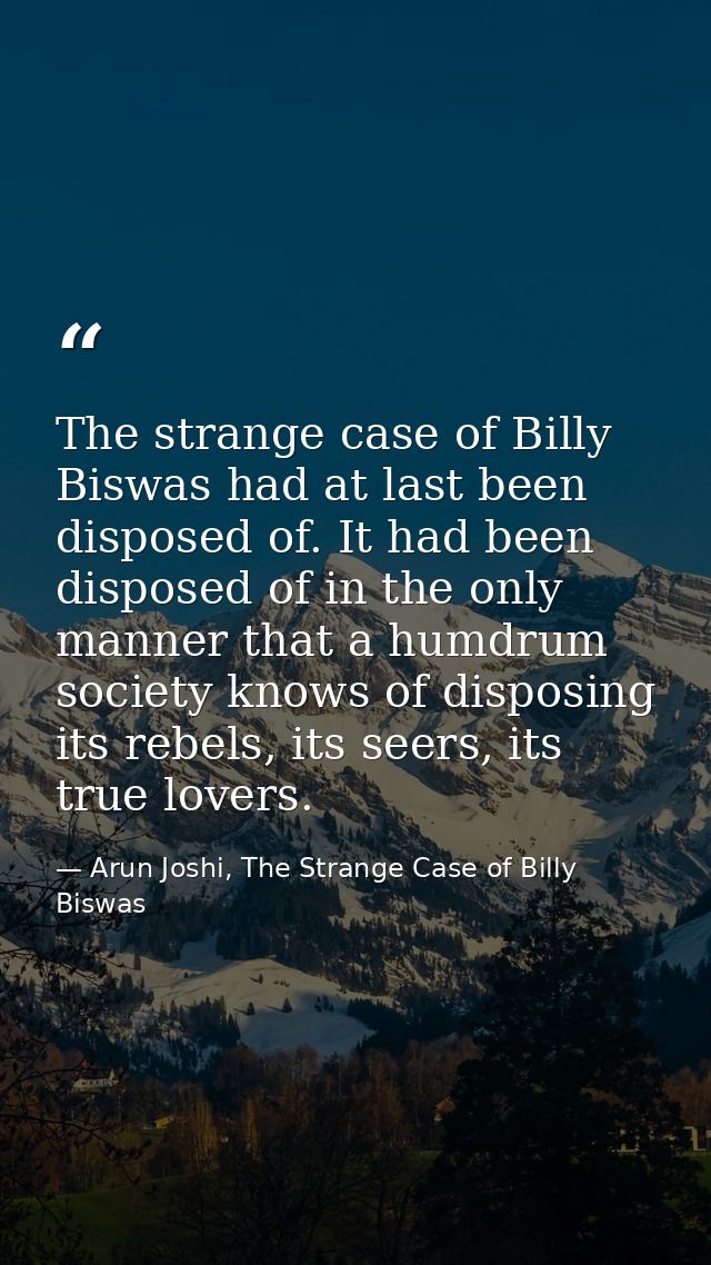 The strange case of Billy Biswas had at last been disposed of. It had been disposed of in the only manner that a humdrum — Arun Joshi, The Strange Case of Billy Biswas