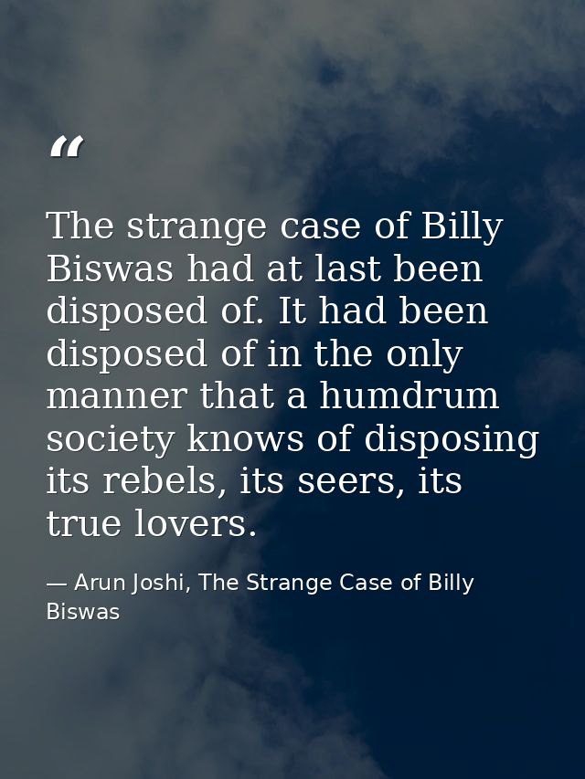 The strange case of Billy Biswas had at last been disposed of. It had been disposed of in the only manner that a humdrum — Arun Joshi, The Strange Case of Billy Biswas
