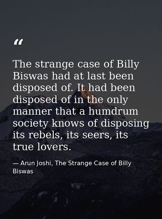 The strange case of Billy Biswas had at last been disposed of. It had been disposed of in the only manner that a humdrum — Arun Joshi, The Strange Case of Billy Biswas