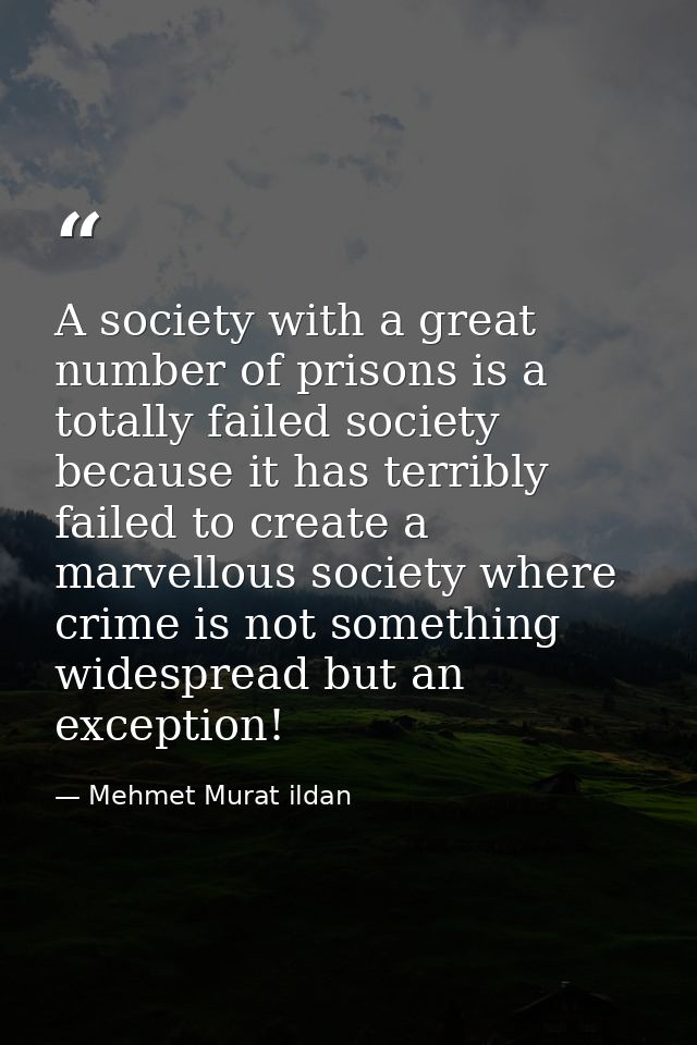 A society with a great number of prisons is a totally failed society because it has terribly failed to create a marvello — Mehmet Murat ildan