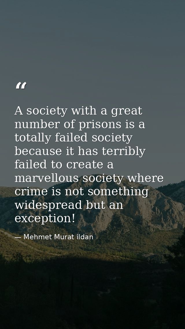 A society with a great number of prisons is a totally failed society because it has terribly failed to create a marvello — Mehmet Murat ildan