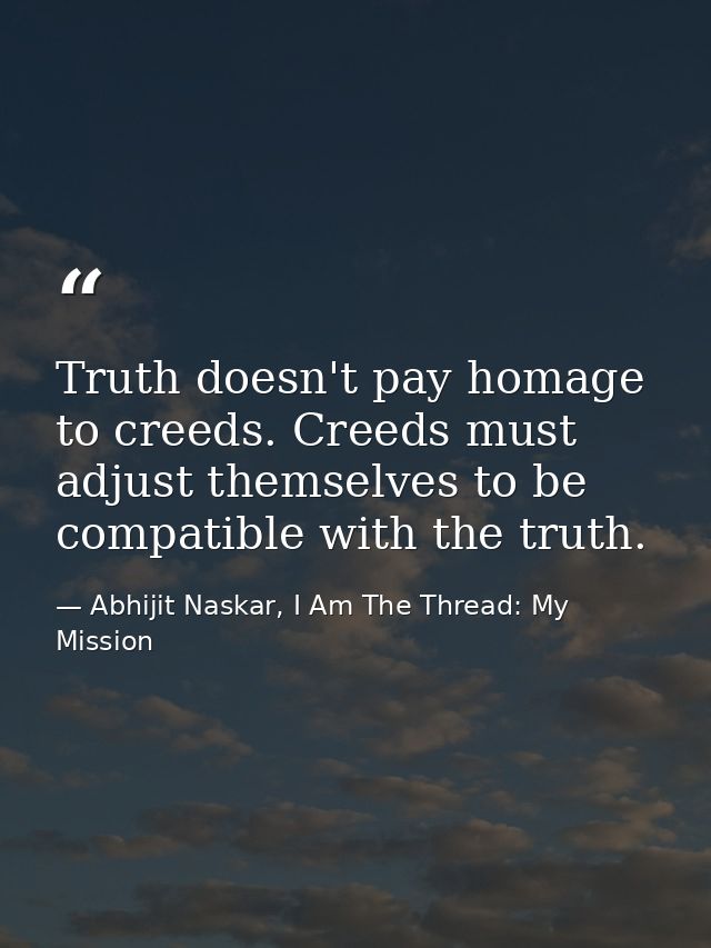 Truth doesn't pay homage to creeds. Creeds must adjust themselves to be compatible with the truth. — Abhijit Naskar, I Am The Thread: My Mission