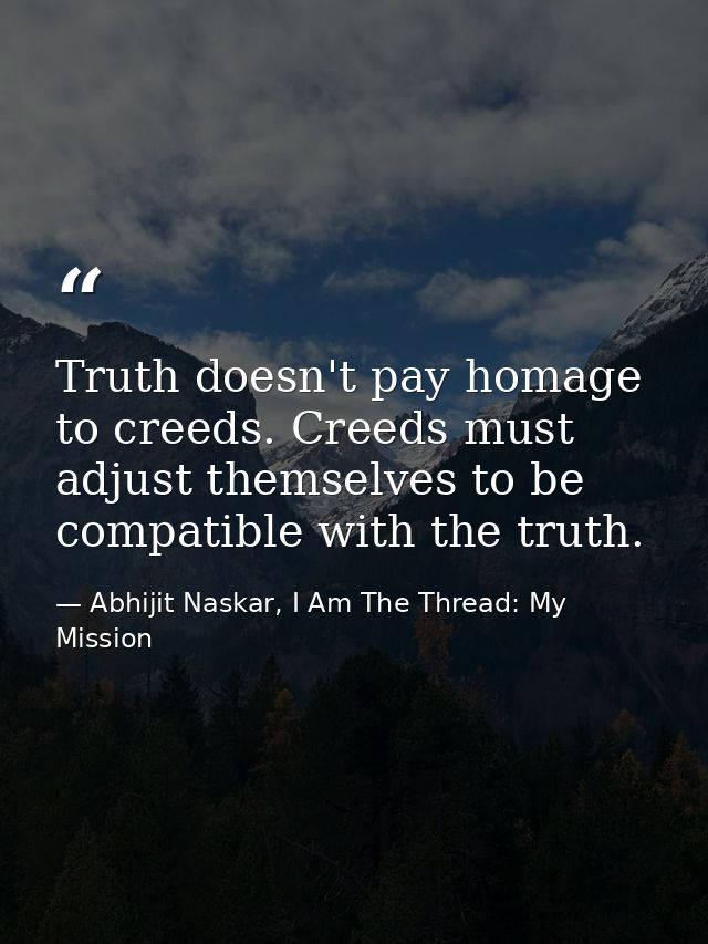 Truth doesn't pay homage to creeds. Creeds must adjust themselves to be compatible with the truth. — Abhijit Naskar, I Am The Thread: My Mission