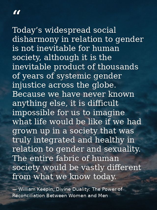 Today’s widespread social disharmony in relation to gender is not inevitable for human society, although it is the inevi — William Keepin, Divine Duality: The Power of Reconciliation Between Women and Men