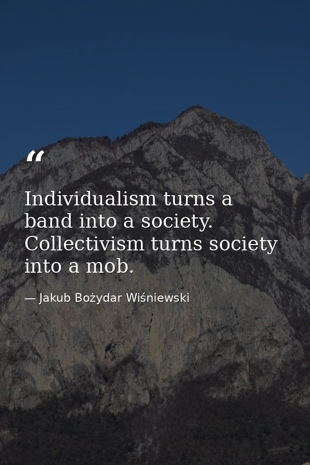 Individualism turns a band into a society. Collectivism turns society into a mob. — Jakub Bożydar Wiśniewski