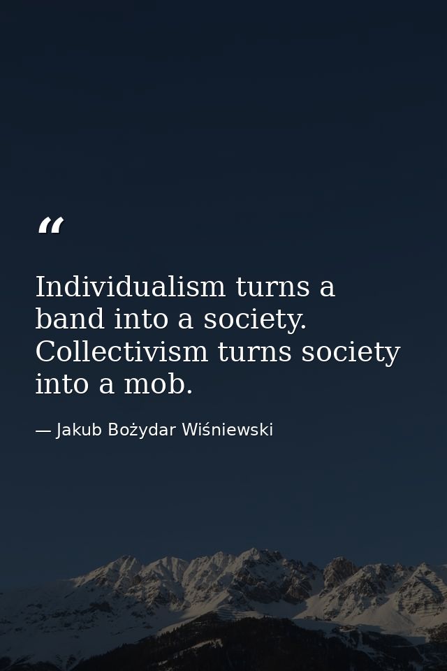Individualism turns a band into a society. Collectivism turns society into a mob. — Jakub Bożydar Wiśniewski