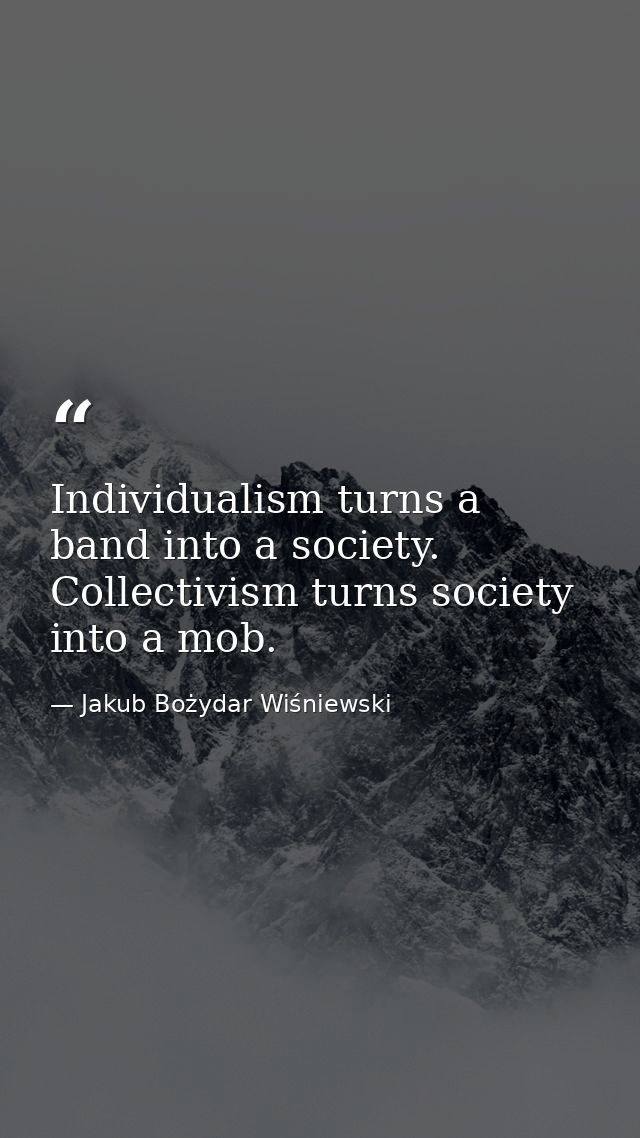 Individualism turns a band into a society. Collectivism turns society into a mob. — Jakub Bożydar Wiśniewski