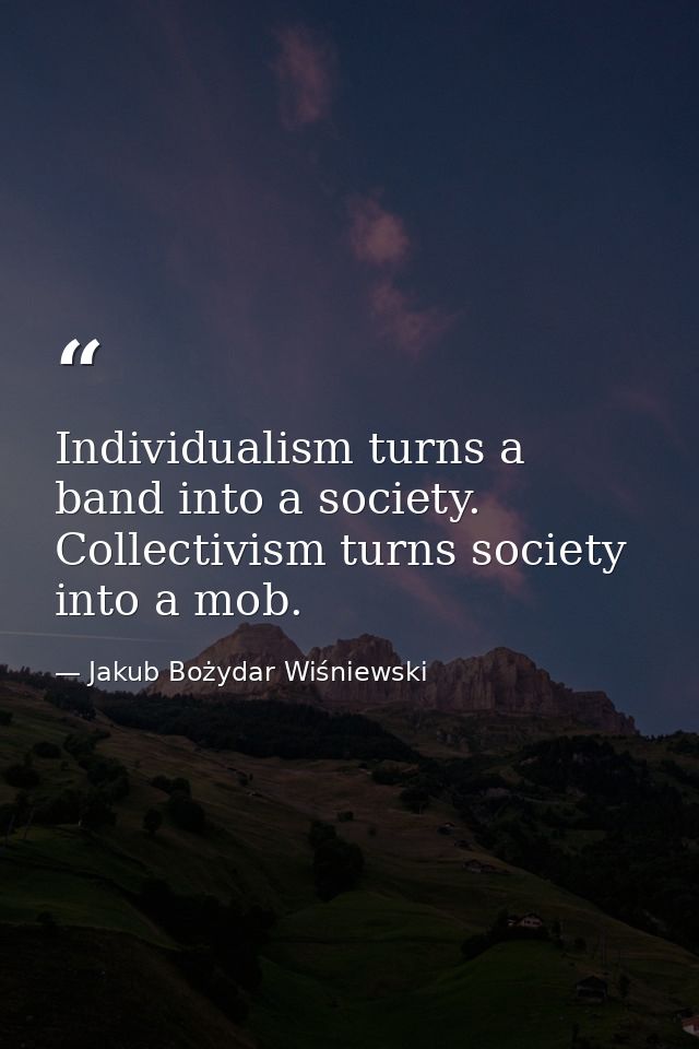 Individualism turns a band into a society. Collectivism turns society into a mob. — Jakub Bożydar Wiśniewski