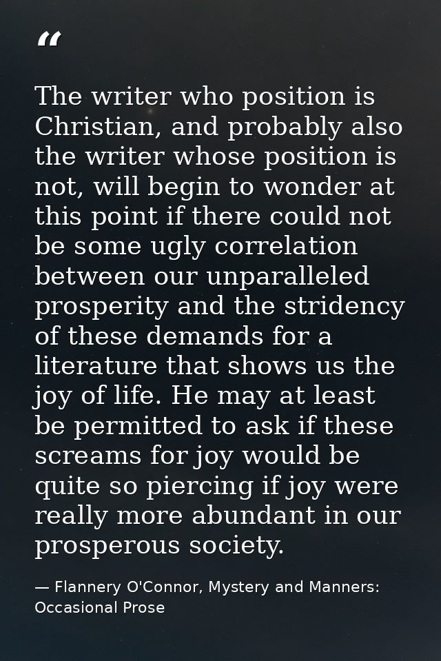 The writer who position is Christian, and probably also the writer whose position is not, will begin to wonder at this p — Flannery O'Connor, Mystery and Manners: Occasional Prose