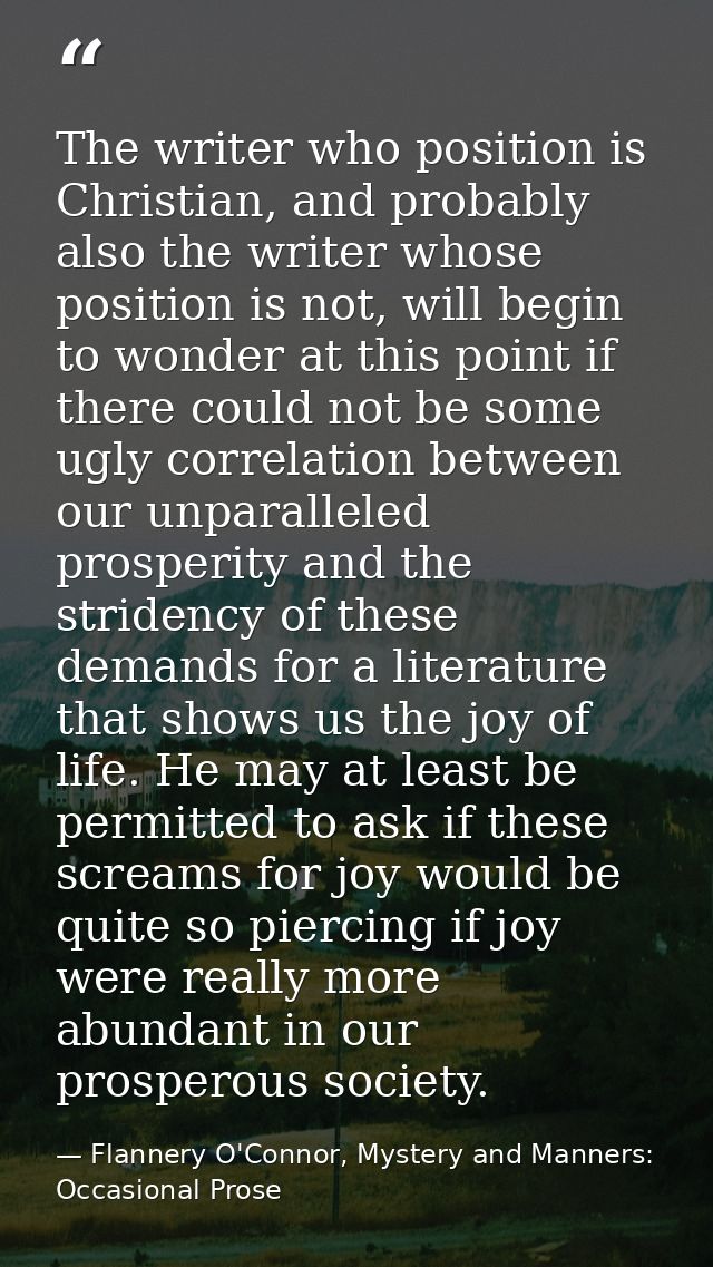 The writer who position is Christian, and probably also the writer whose position is not, will begin to wonder at this p — Flannery O'Connor, Mystery and Manners: Occasional Prose