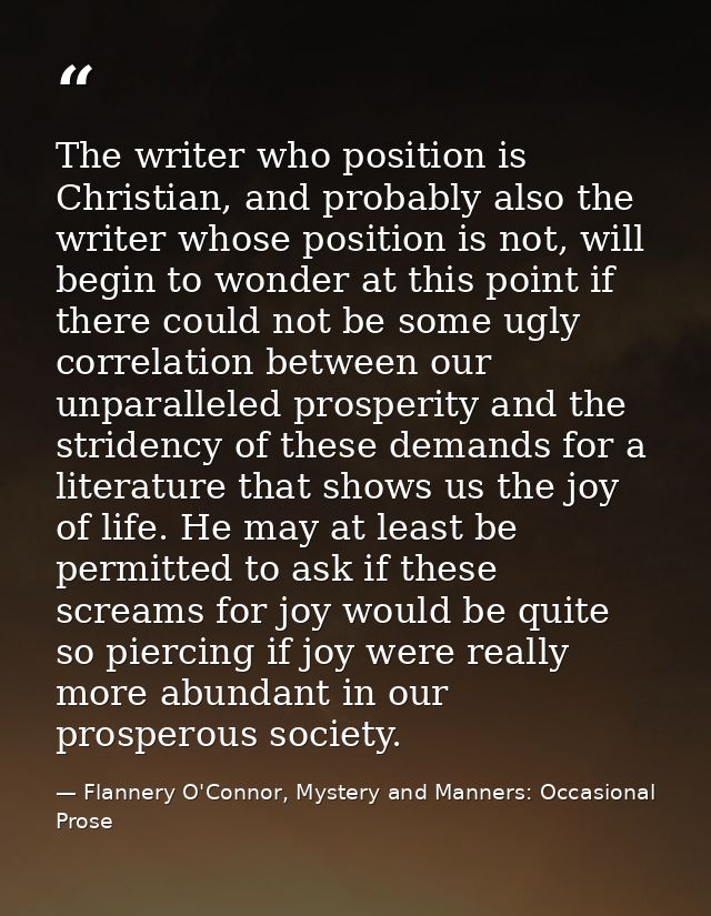 The writer who position is Christian, and probably also the writer whose position is not, will begin to wonder at this p — Flannery O'Connor, Mystery and Manners: Occasional Prose