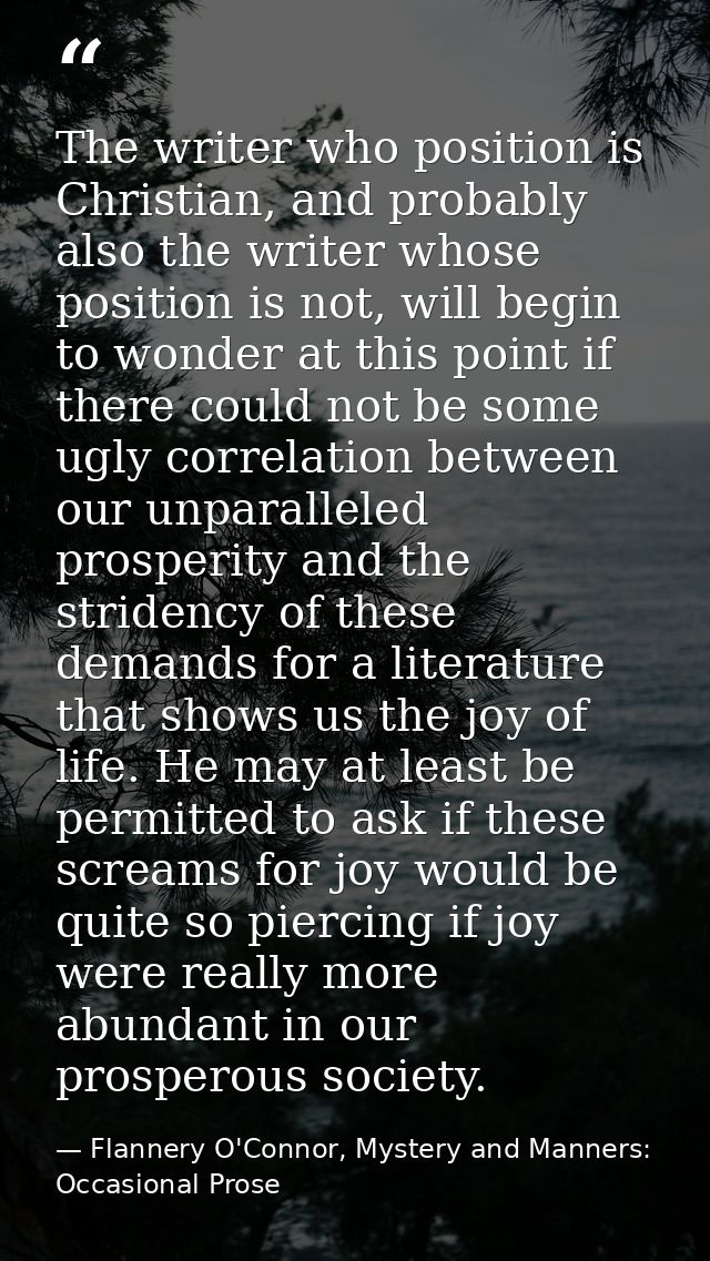 The writer who position is Christian, and probably also the writer whose position is not, will begin to wonder at this p — Flannery O'Connor, Mystery and Manners: Occasional Prose