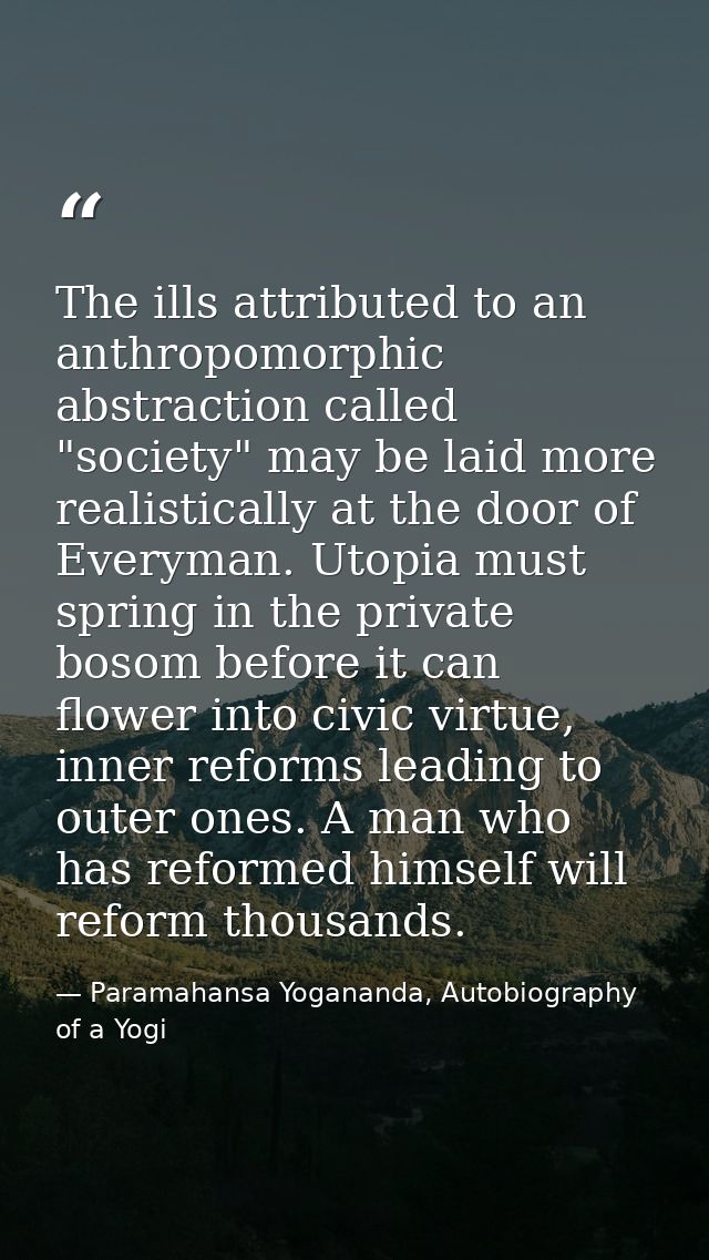 The ills attributed to an anthropomorphic abstraction called "society" may be laid more realistically at the door of Eve — Paramahansa Yogananda, Autobiography of a Yogi