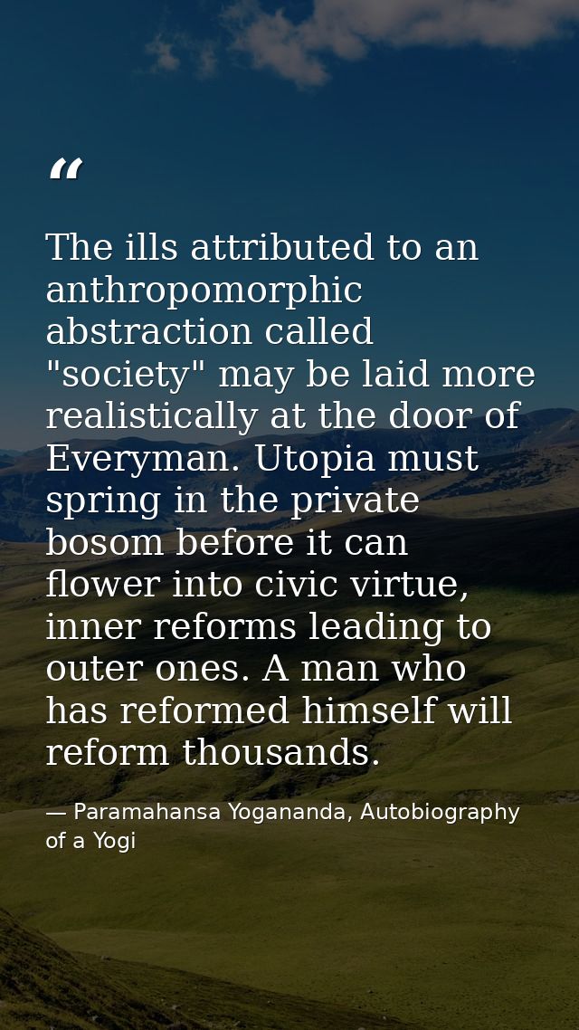 The ills attributed to an anthropomorphic abstraction called "society" may be laid more realistically at the door of Eve — Paramahansa Yogananda, Autobiography of a Yogi