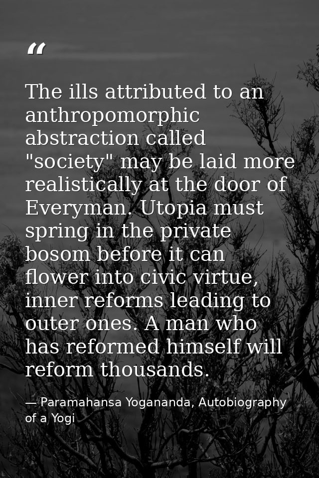The ills attributed to an anthropomorphic abstraction called "society" may be laid more realistically at the door of Eve — Paramahansa Yogananda, Autobiography of a Yogi