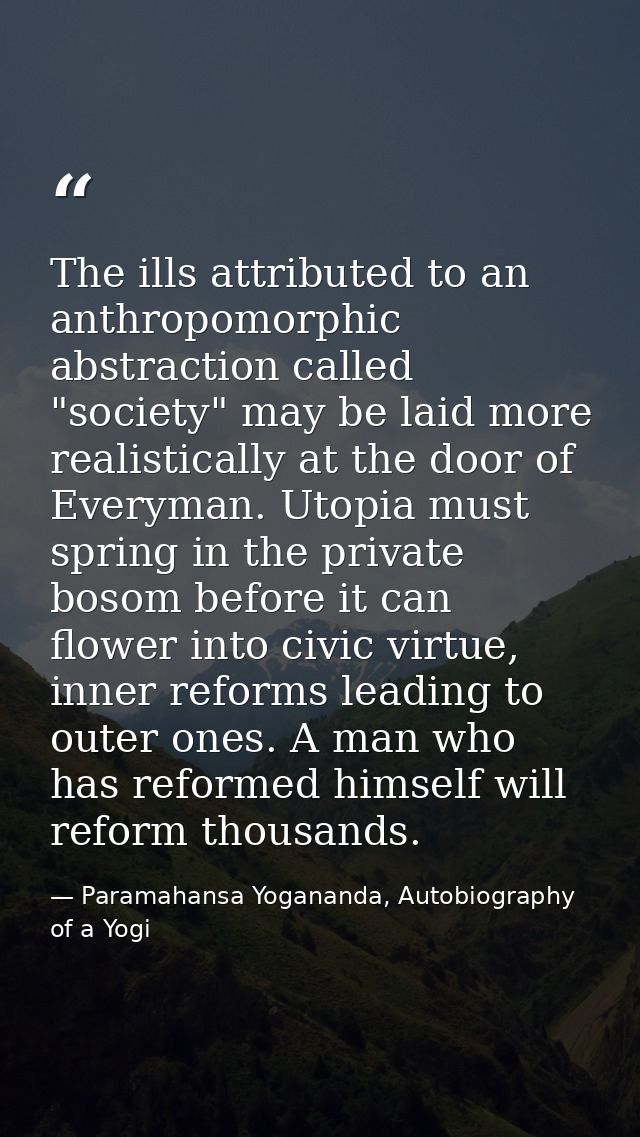 The ills attributed to an anthropomorphic abstraction called "society" may be laid more realistically at the door of Eve — Paramahansa Yogananda, Autobiography of a Yogi