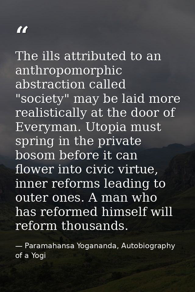 The ills attributed to an anthropomorphic abstraction called "society" may be laid more realistically at the door of Eve — Paramahansa Yogananda, Autobiography of a Yogi