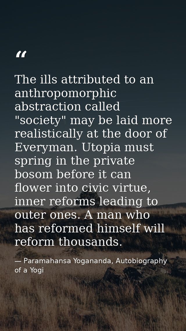 The ills attributed to an anthropomorphic abstraction called "society" may be laid more realistically at the door of Eve — Paramahansa Yogananda, Autobiography of a Yogi