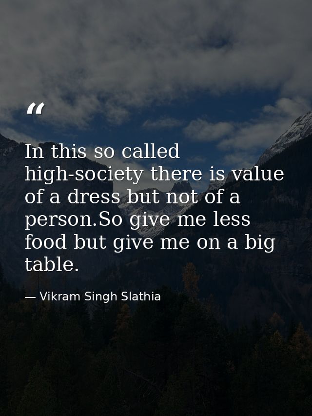 In this so called high-society there is value of a dress but not of a person.So give me less food but give me on a big t — Vikram Singh Slathia