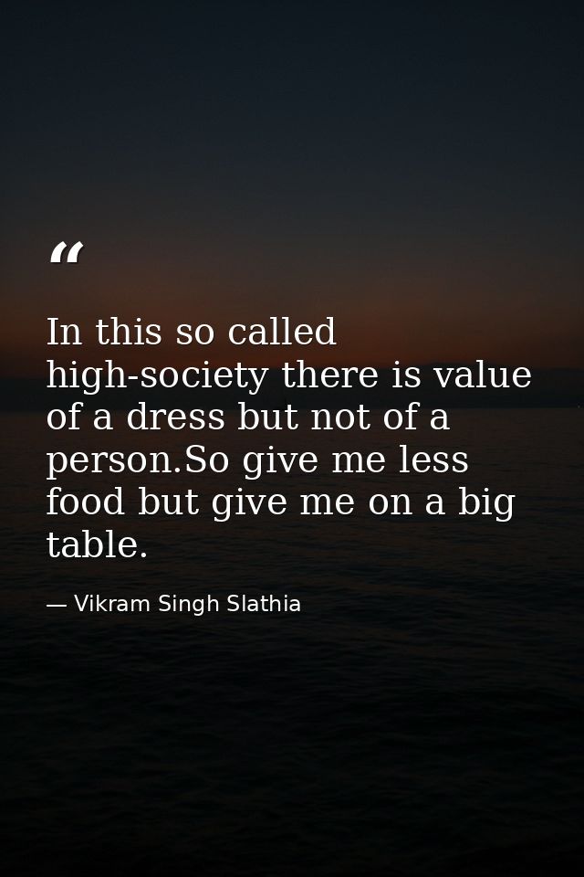 In this so called high-society there is value of a dress but not of a person.So give me less food but give me on a big t — Vikram Singh Slathia