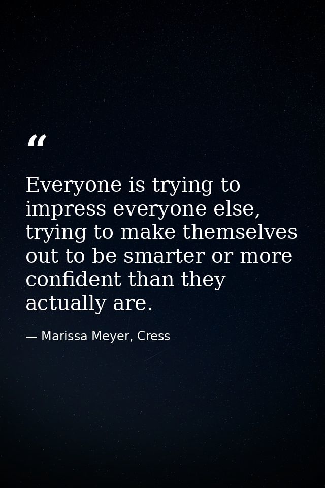 Everyone is trying to impress everyone else, trying to make themselves out to be smarter or more confident than they act — Marissa Meyer, Cress