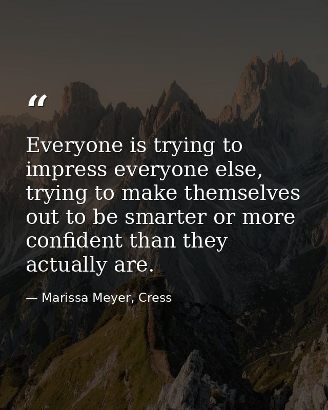 Everyone is trying to impress everyone else, trying to make themselves out to be smarter or more confident than they act — Marissa Meyer, Cress