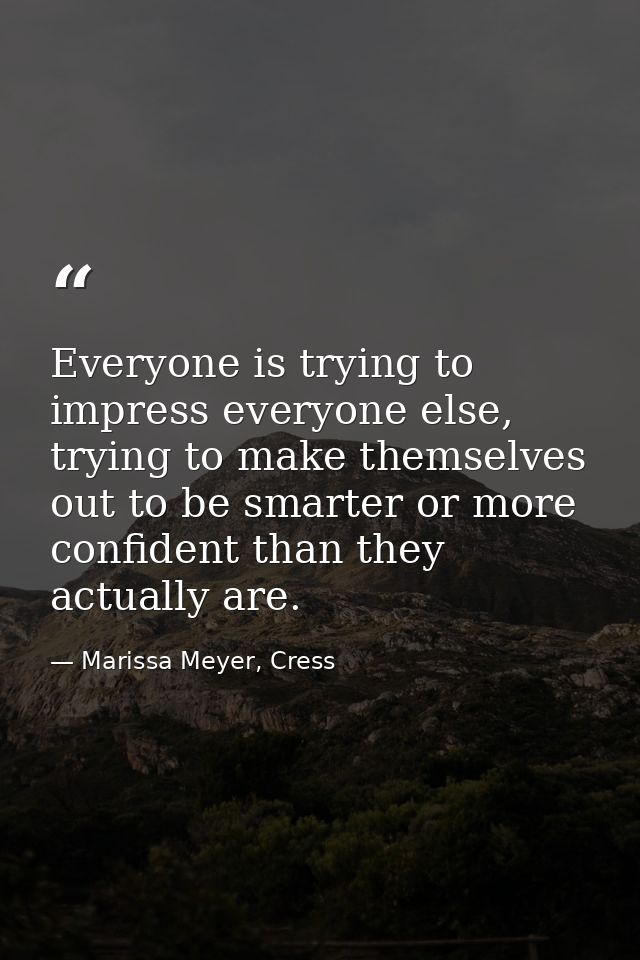 Everyone is trying to impress everyone else, trying to make themselves out to be smarter or more confident than they act — Marissa Meyer, Cress