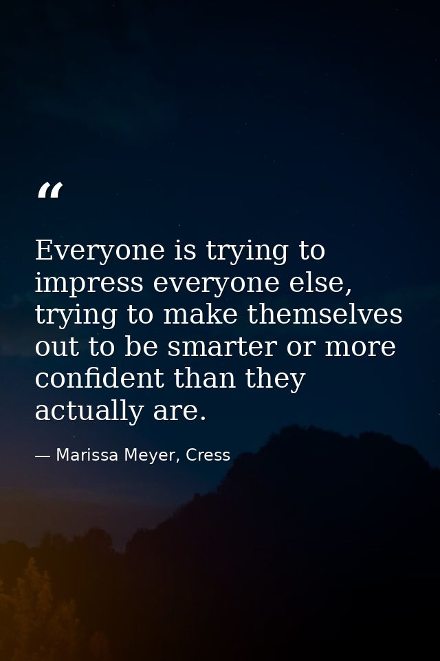 Everyone is trying to impress everyone else, trying to make themselves out to be smarter or more confident than they act — Marissa Meyer, Cress