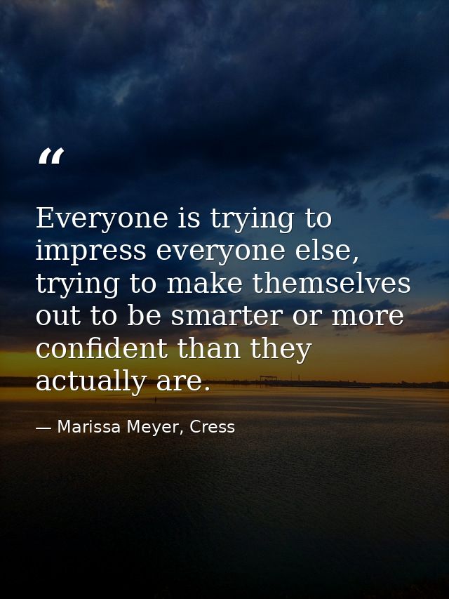 Everyone is trying to impress everyone else, trying to make themselves out to be smarter or more confident than they act — Marissa Meyer, Cress