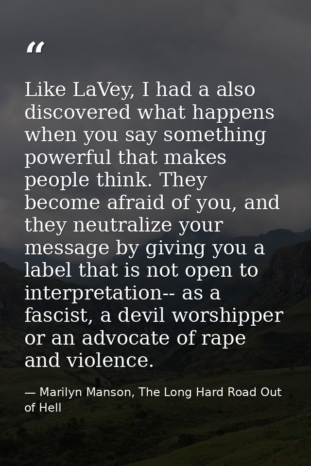 Like LaVey, I had a also discovered what happens when you say something powerful that makes people think. They become af — Marilyn Manson, The Long Hard Road Out of Hell