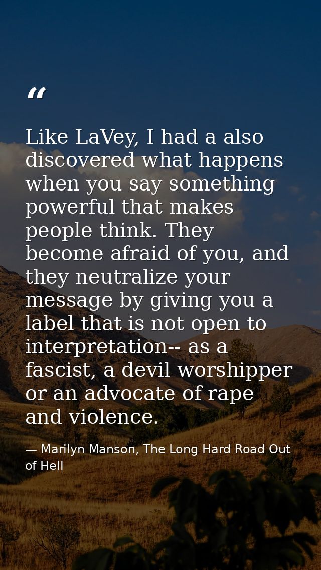 Like LaVey, I had a also discovered what happens when you say something powerful that makes people think. They become af — Marilyn Manson, The Long Hard Road Out of Hell