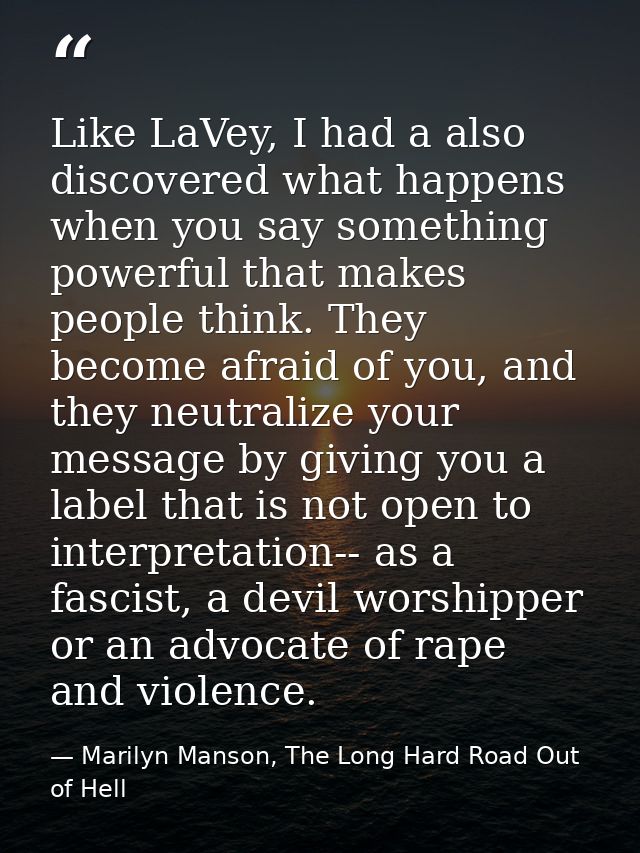 Like LaVey, I had a also discovered what happens when you say something powerful that makes people think. They become af — Marilyn Manson, The Long Hard Road Out of Hell