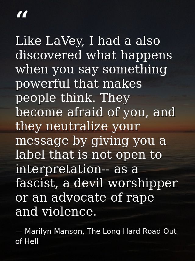 Like LaVey, I had a also discovered what happens when you say something powerful that makes people think. They become af — Marilyn Manson, The Long Hard Road Out of Hell