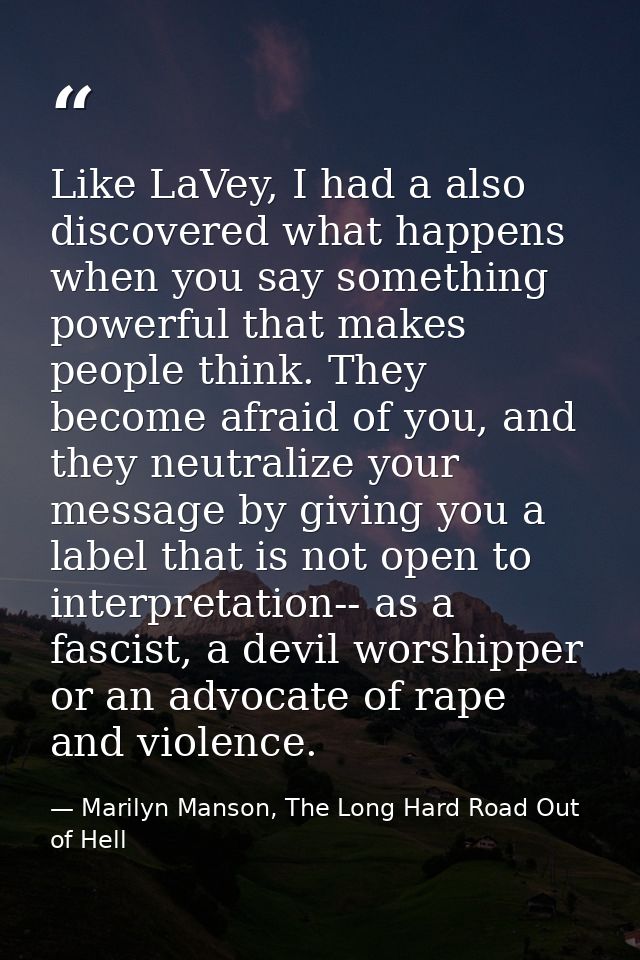 Like LaVey, I had a also discovered what happens when you say something powerful that makes people think. They become af — Marilyn Manson, The Long Hard Road Out of Hell