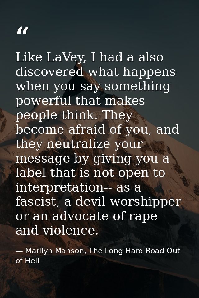 Like LaVey, I had a also discovered what happens when you say something powerful that makes people think. They become af — Marilyn Manson, The Long Hard Road Out of Hell