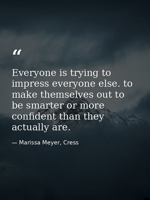 Everyone is trying to impress everyone else. to make themselves out to be smarter or more confident than they actually a — Marissa Meyer, Cress