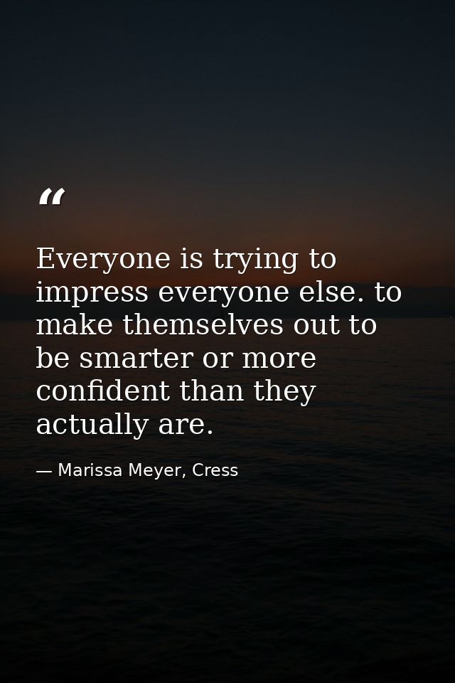 Everyone is trying to impress everyone else. to make themselves out to be smarter or more confident than they actually a — Marissa Meyer, Cress