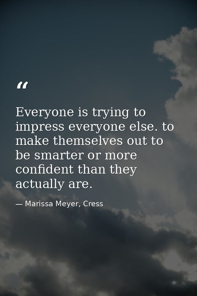 Everyone is trying to impress everyone else. to make themselves out to be smarter or more confident than they actually a — Marissa Meyer, Cress