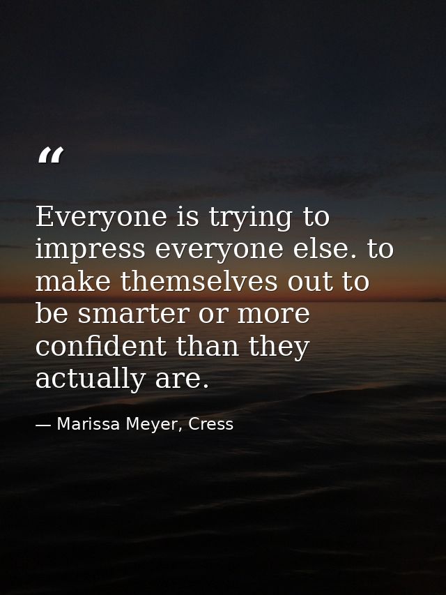Everyone is trying to impress everyone else. to make themselves out to be smarter or more confident than they actually a — Marissa Meyer, Cress