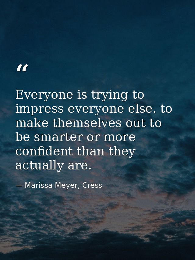 Everyone is trying to impress everyone else. to make themselves out to be smarter or more confident than they actually a — Marissa Meyer, Cress