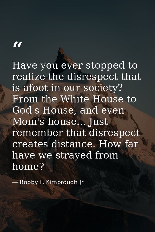 Have you ever stopped to realize the disrespect that is afoot in our society? From the White House to God's House, and e — Bobby F. Kimbrough Jr.