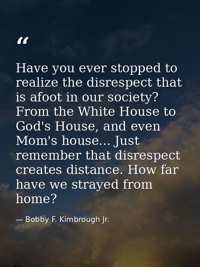 Have you ever stopped to realize the disrespect that is afoot in our society? From the White House to God's House, and e — Bobby F. Kimbrough Jr.