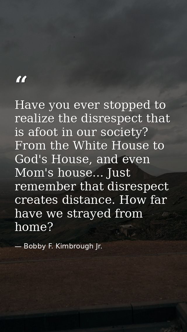 Have you ever stopped to realize the disrespect that is afoot in our society? From the White House to God's House, and e — Bobby F. Kimbrough Jr.