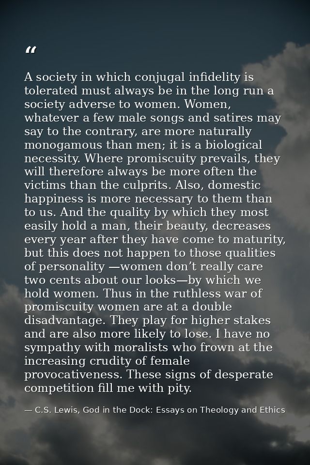 A society in which conjugal infidelity is tolerated must always be in the long run a society adverse to women. Women, wh — C.S. Lewis, God in the Dock: Essays on Theology and Ethics