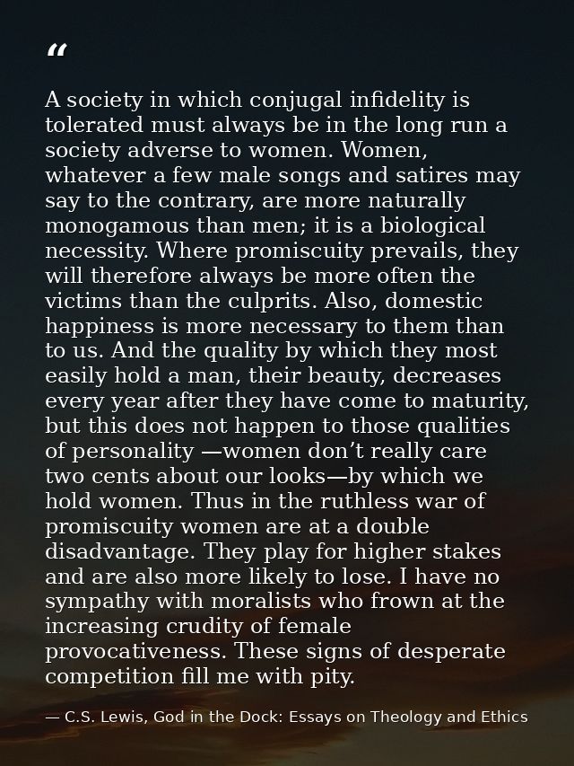 A society in which conjugal infidelity is tolerated must always be in the long run a society adverse to women. Women, wh — C.S. Lewis, God in the Dock: Essays on Theology and Ethics