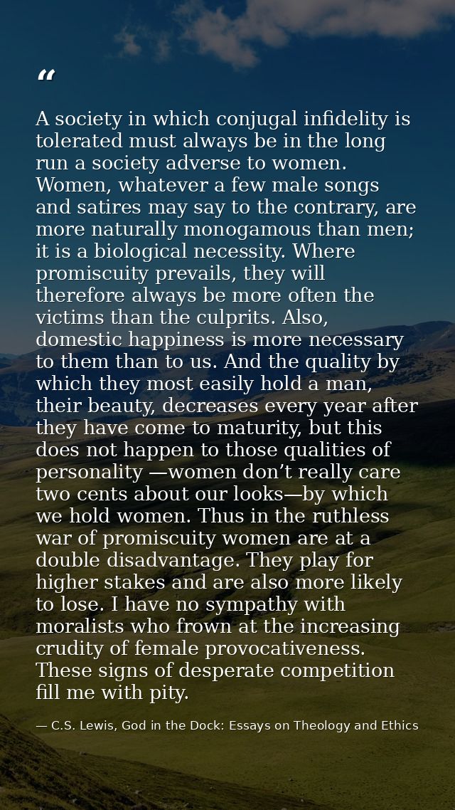 A society in which conjugal infidelity is tolerated must always be in the long run a society adverse to women. Women, wh — C.S. Lewis, God in the Dock: Essays on Theology and Ethics