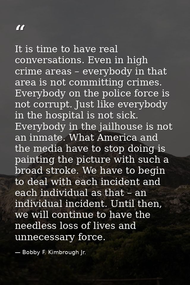 It is time to have real conversations. Even in high crime areas – everybody in that area is not committing crimes. Every — Bobby F. Kimbrough Jr.