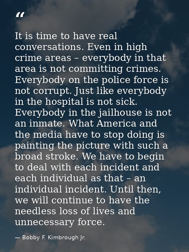 It is time to have real conversations. Even in high crime areas – everybody in that area is not committing crimes. Every — Bobby F. Kimbrough Jr.
