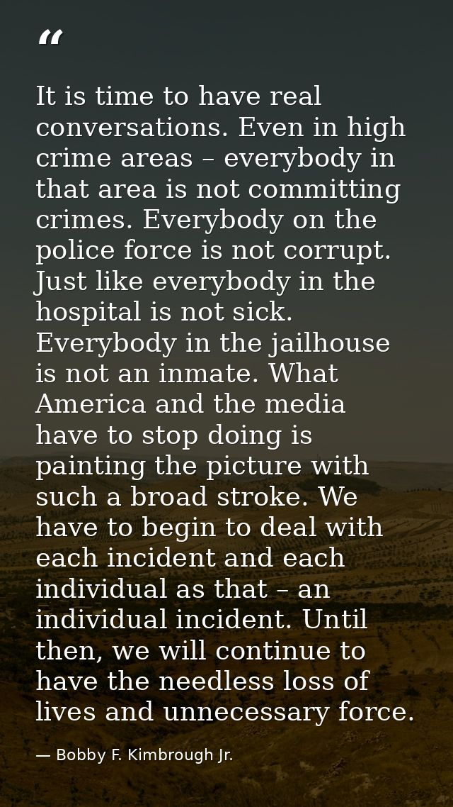 It is time to have real conversations. Even in high crime areas – everybody in that area is not committing crimes. Every — Bobby F. Kimbrough Jr.