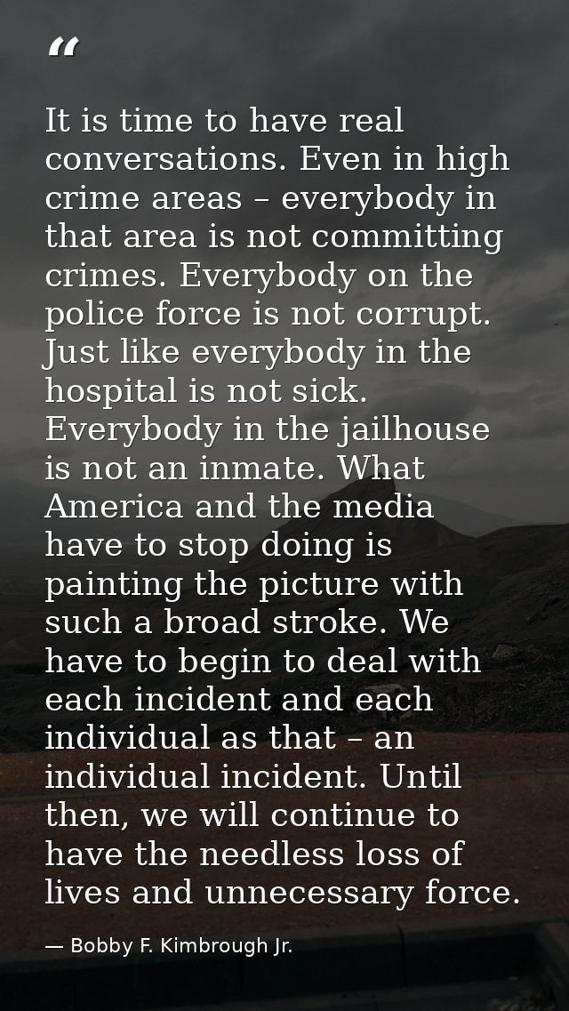 It is time to have real conversations. Even in high crime areas – everybody in that area is not committing crimes. Every — Bobby F. Kimbrough Jr.
